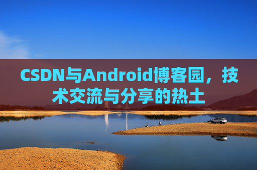 CSDN与Android博客园，技术交流与分享的热土