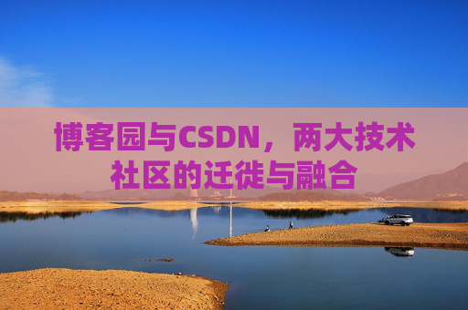 博客园与CSDN,两大技术社区的迁徙与融合
