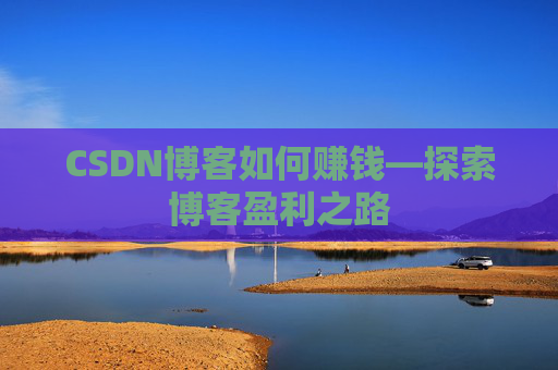 CSDN博客如何赚钱—探索博客盈利之路