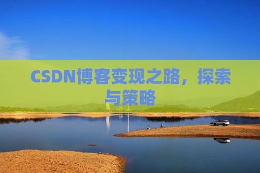 CSDN博客变现之路,探索与策略