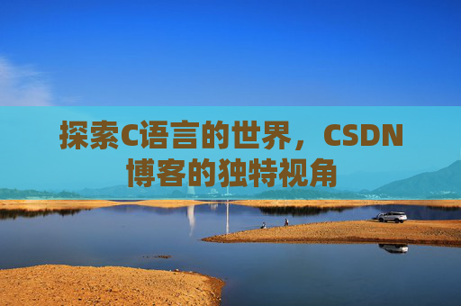 探索C语言的世界，CSDN博客的独特视角